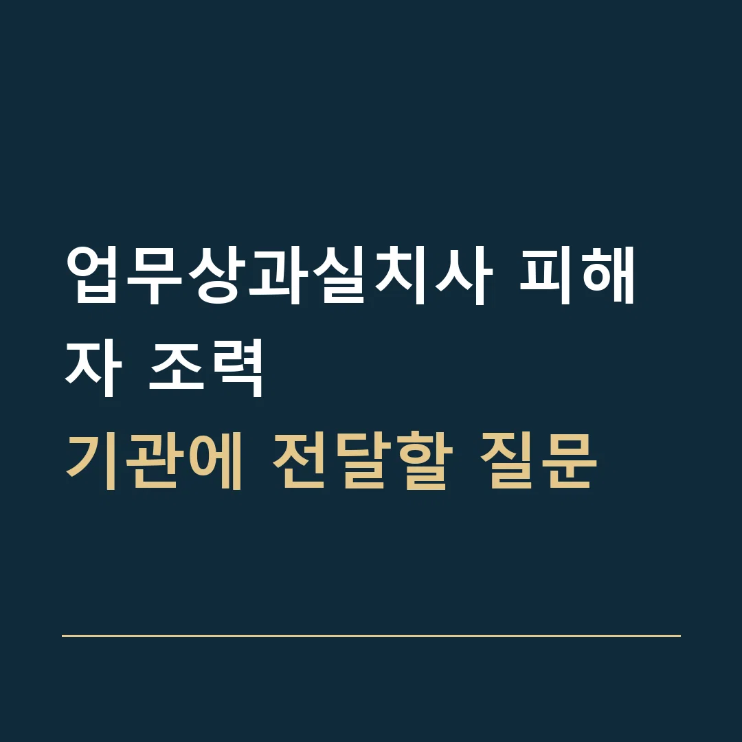 업무상과실치사 피해자 조력 · 기관에 전달할 질문
