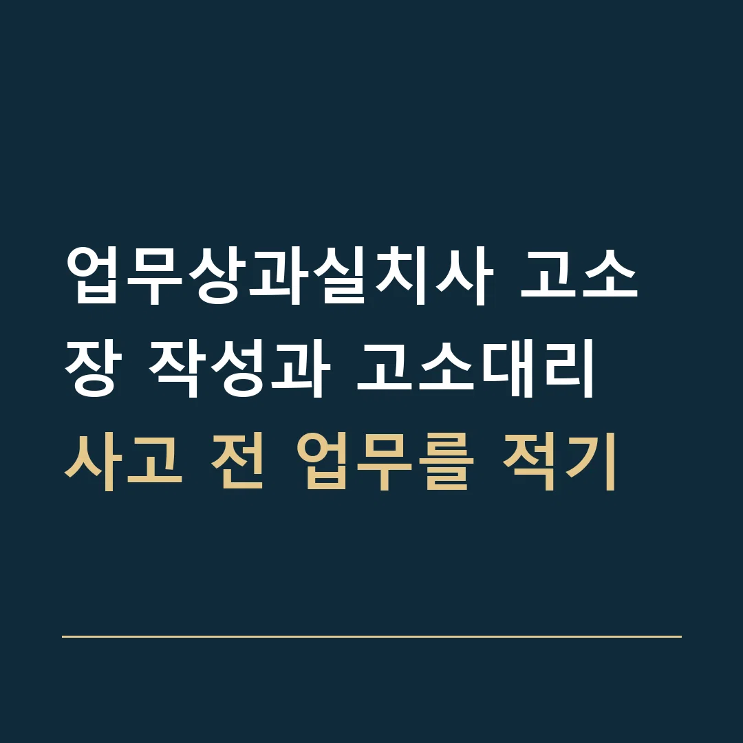 업무상과실치사 고소장 작성과 고소대리 · 사고 전 업무를 적기