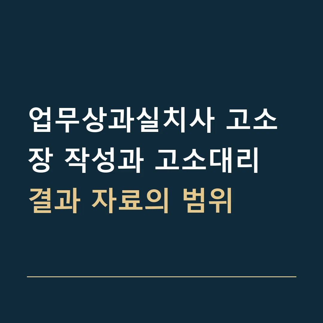 업무상과실치사 고소장 작성과 고소대리 · 결과 자료의 범위