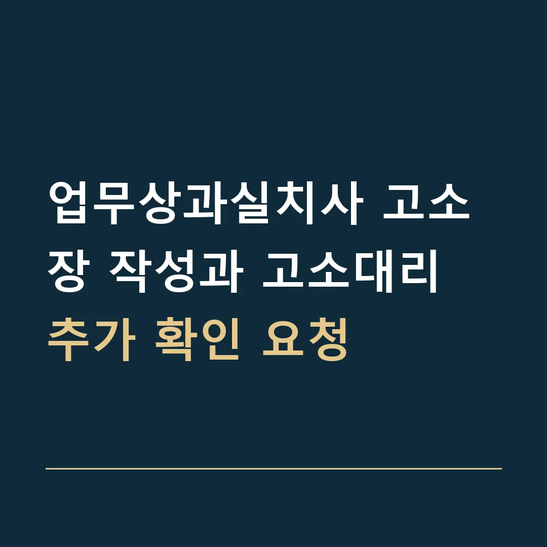 업무상과실치사 고소장 작성과 고소대리 · 추가 확인 요청