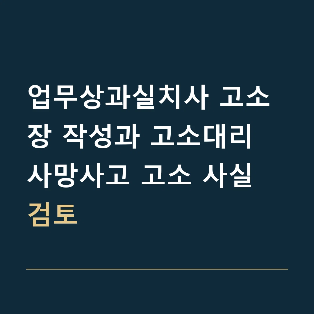 업무상과실치사 고소장 작성과 고소대리 · 사망사고 고소 사실 검토