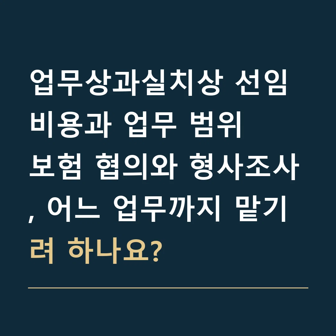 업무상과실치상 선임비용과 업무 범위 · 보험 협의와 형사조사, 어느 업무까지 맡기려 하나요?