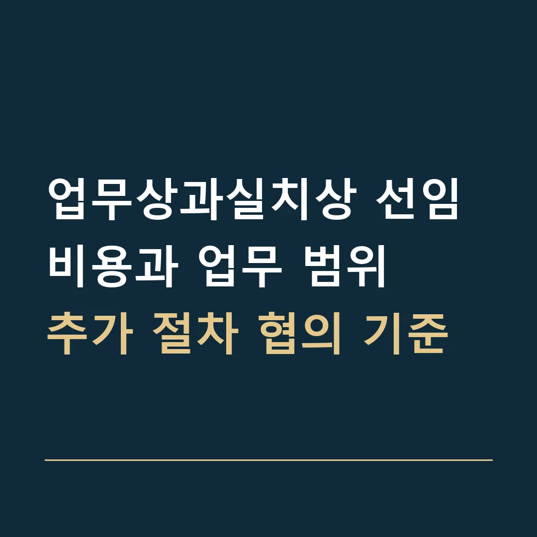 업무상과실치상 선임비용과 업무 범위 · 추가 절차 협의 기준