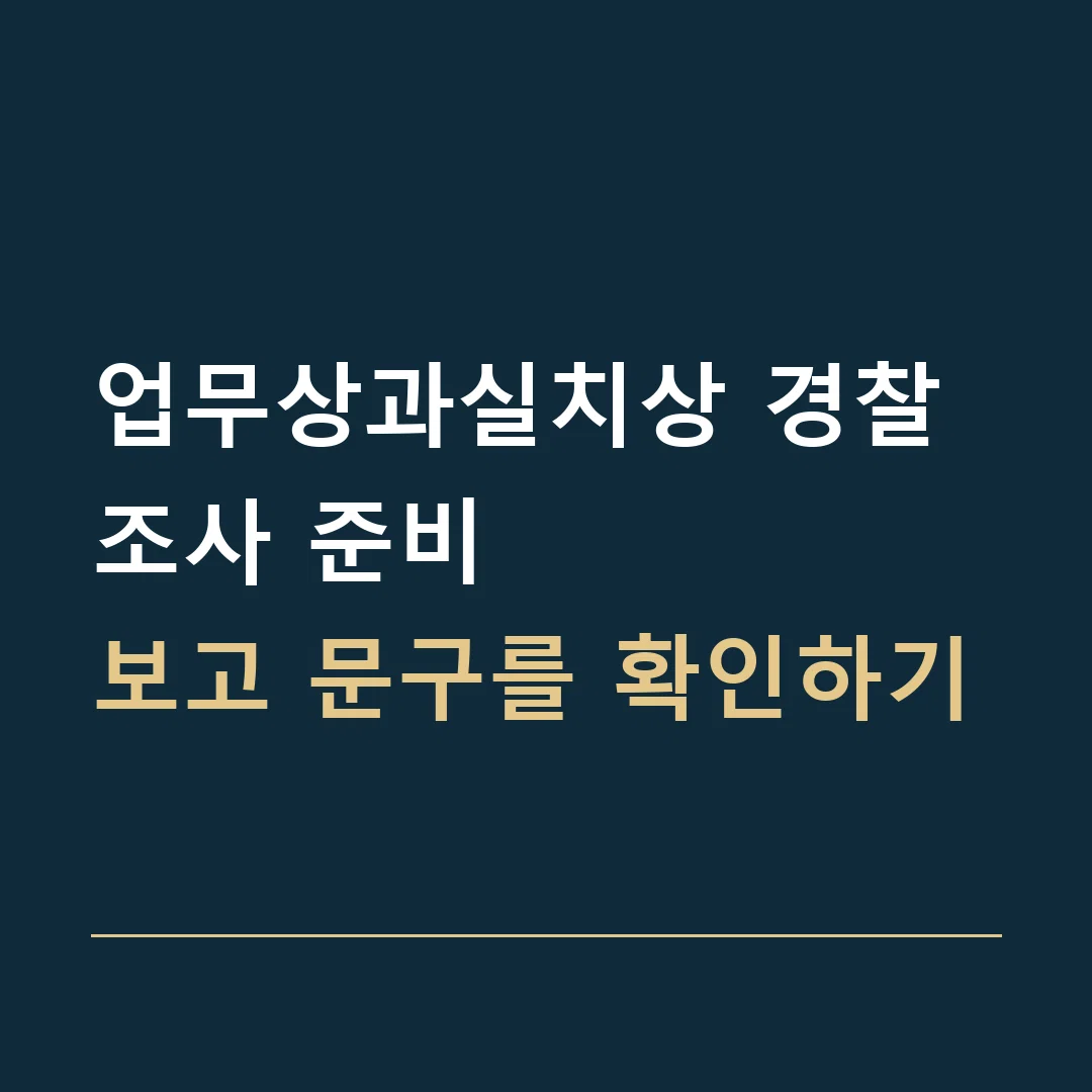 업무상과실치상 경찰조사 준비 · 보고 문구를 확인하기