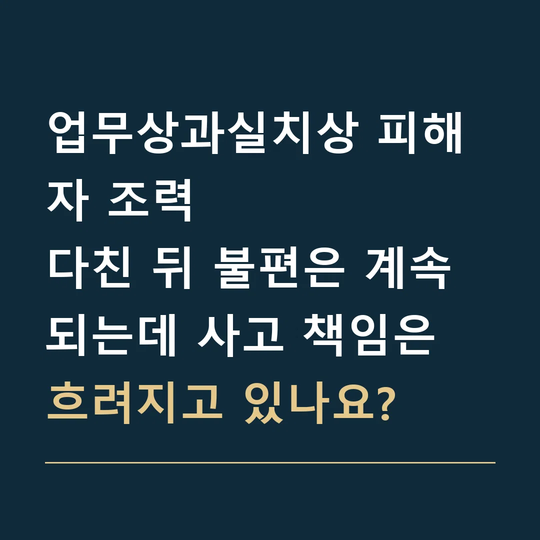업무상과실치상 피해자 조력 · 다친 뒤 불편은 계속되는데 사고 책임은 흐려지고 있나요?