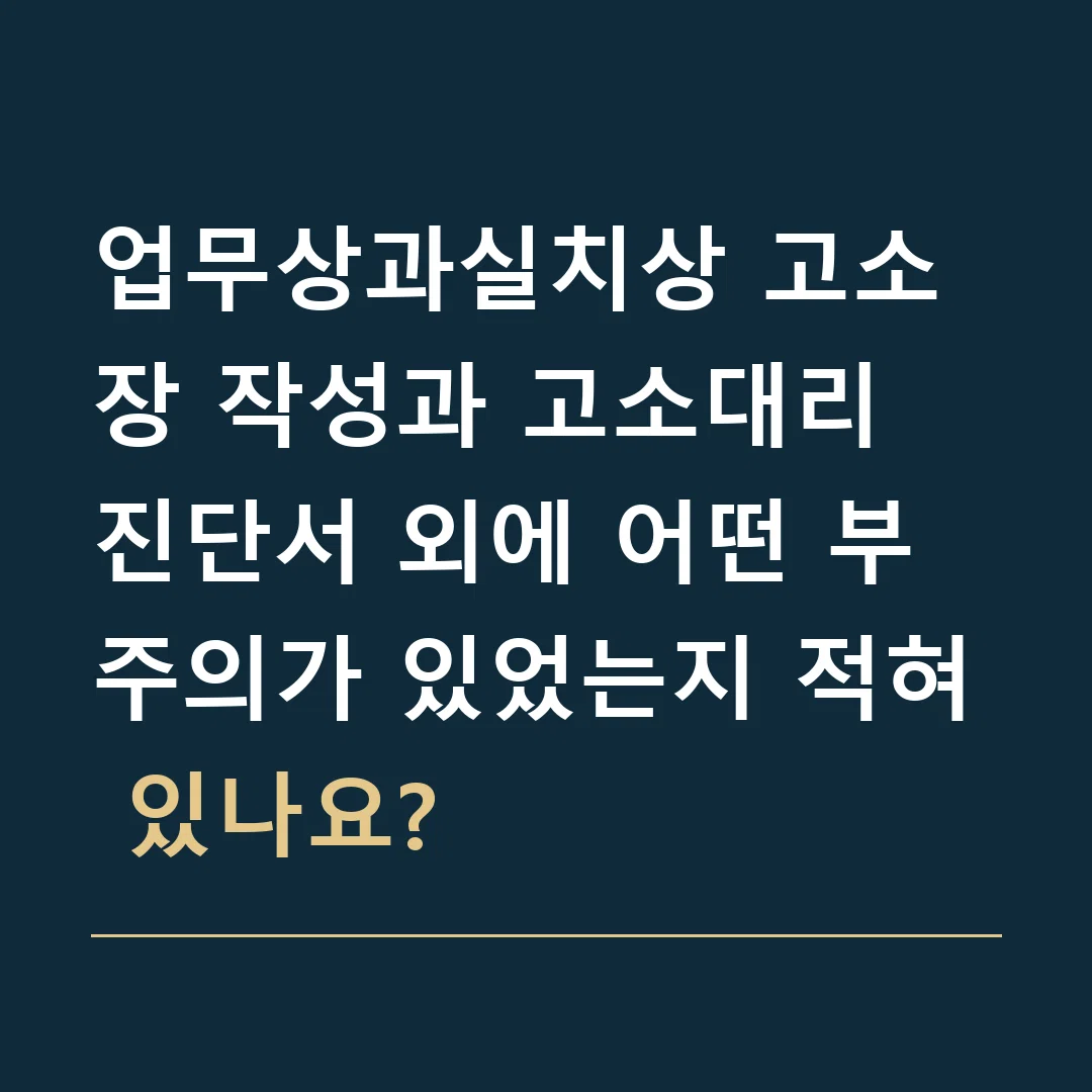 업무상과실치상 고소장 작성과 고소대리 · 진단서 외에 어떤 부주의가 있었는지 적혀 있나요?