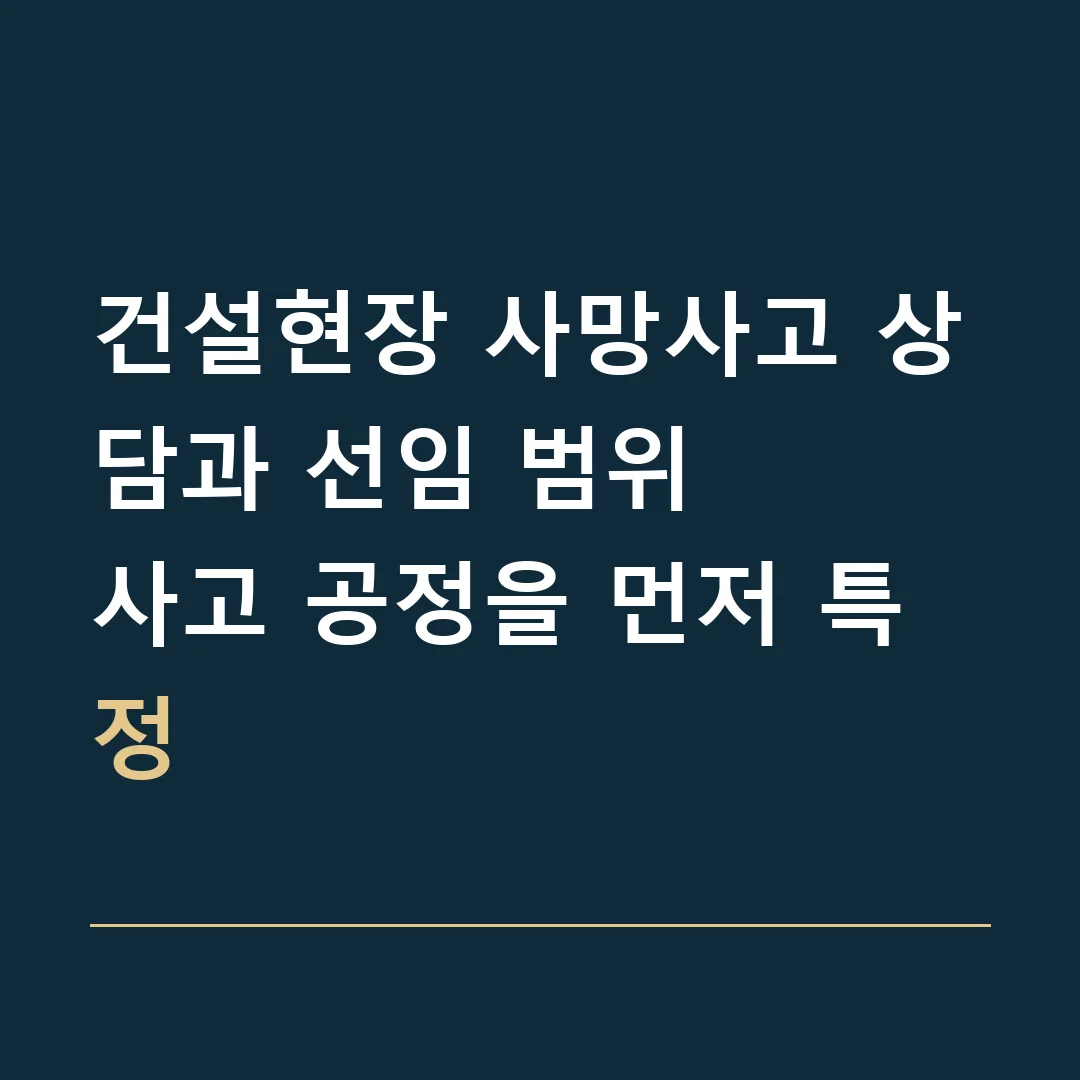 건설현장 사망사고 상담과 선임 범위 · 사고 공정을 먼저 특정