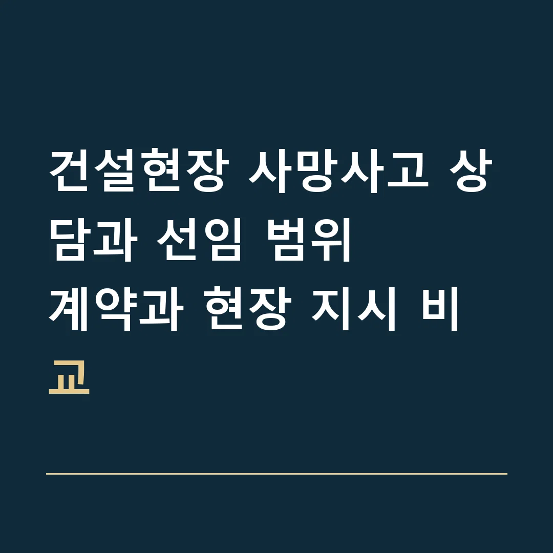 건설현장 사망사고 상담과 선임 범위 · 계약과 현장 지시 비교
