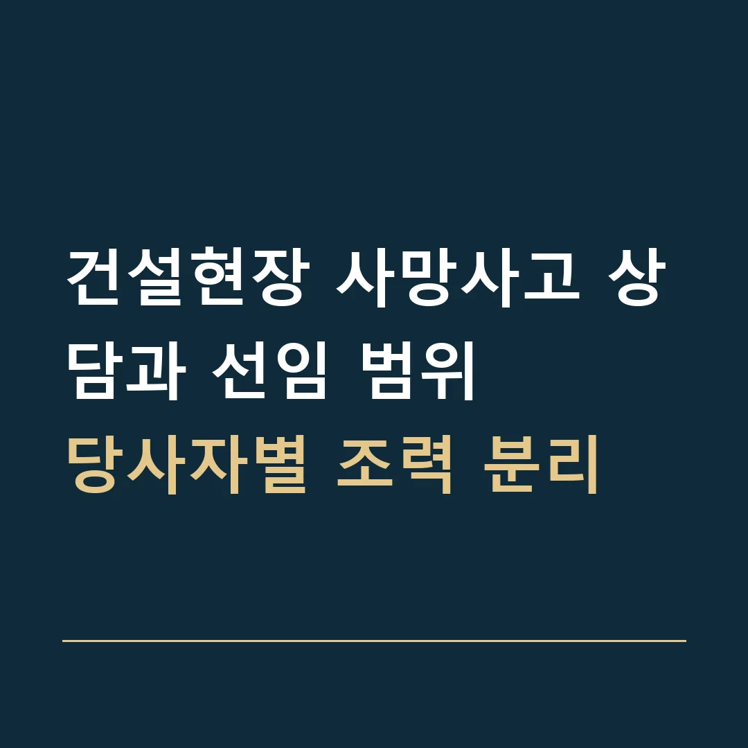 건설현장 사망사고 상담과 선임 범위 · 당사자별 조력 분리