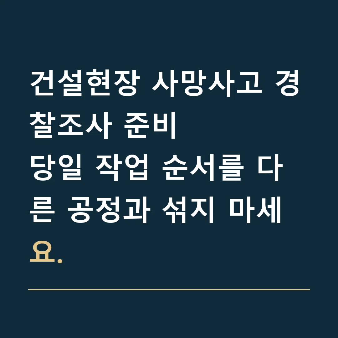 건설현장 사망사고 경찰조사 준비 · 당일 작업 순서를 다른 공정과 섞지 마세요.