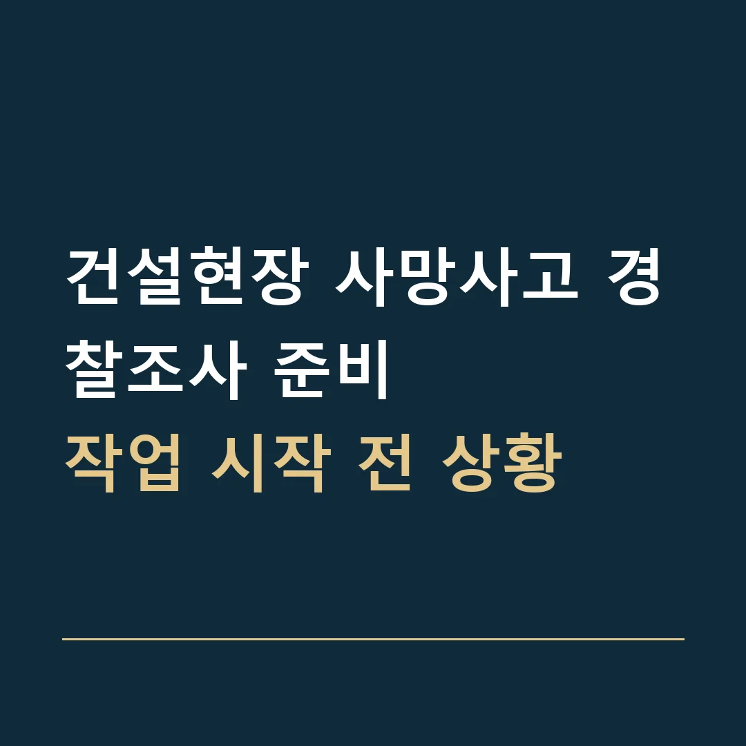 건설현장 사망사고 경찰조사 준비 · 작업 시작 전 상황