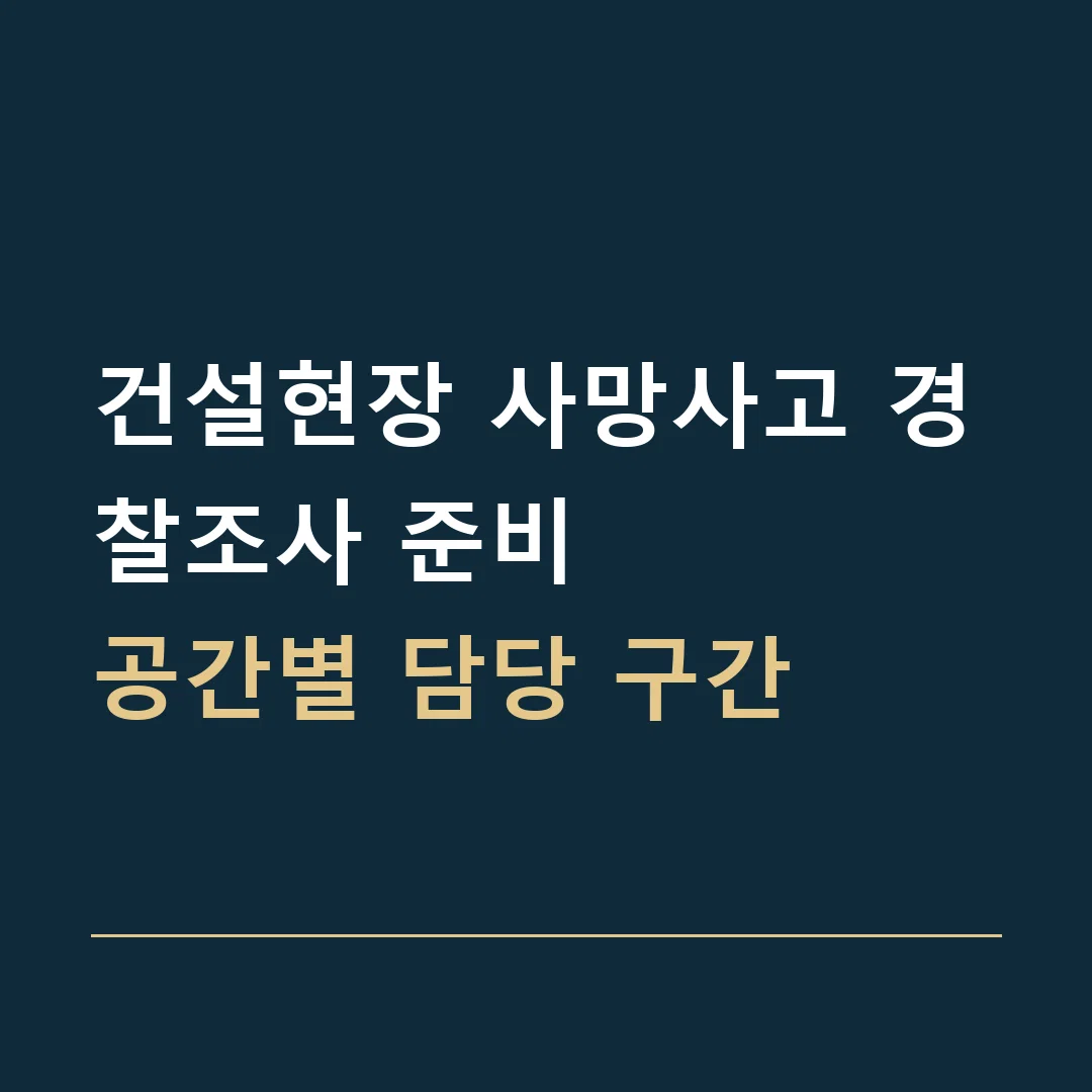 건설현장 사망사고 경찰조사 준비 · 공간별 담당 구간