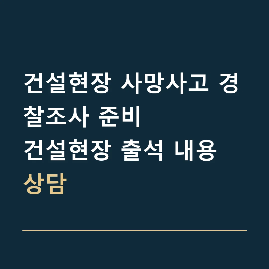 건설현장 사망사고 경찰조사 준비 · 건설현장 출석 내용 상담