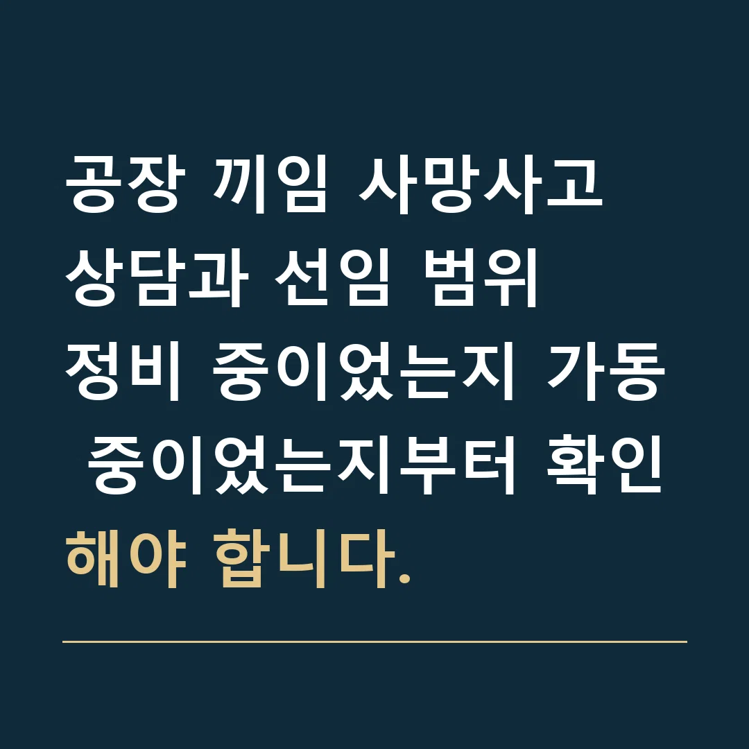 공장 끼임 사망사고 상담과 선임 범위 · 정비 중이었는지 가동 중이었는지부터 확인해야 합니다.