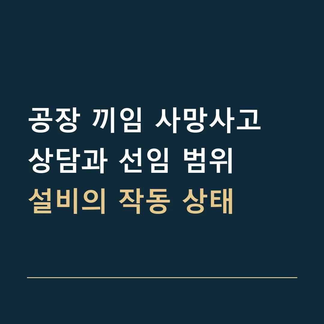 공장 끼임 사망사고 상담과 선임 범위 · 설비의 작동 상태