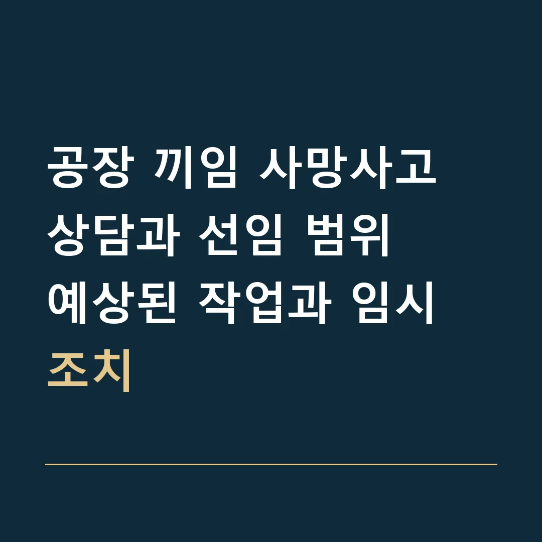 공장 끼임 사망사고 상담과 선임 범위 · 예상된 작업과 임시 조치
