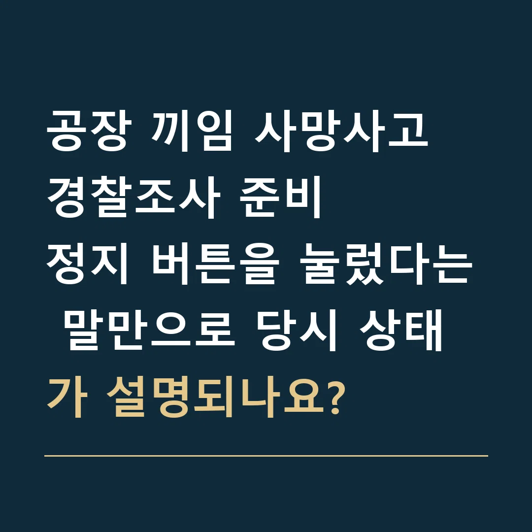 공장 끼임 사망사고 경찰조사 준비 · 정지 버튼을 눌렀다는 말만으로 당시 상태가 설명되나요?