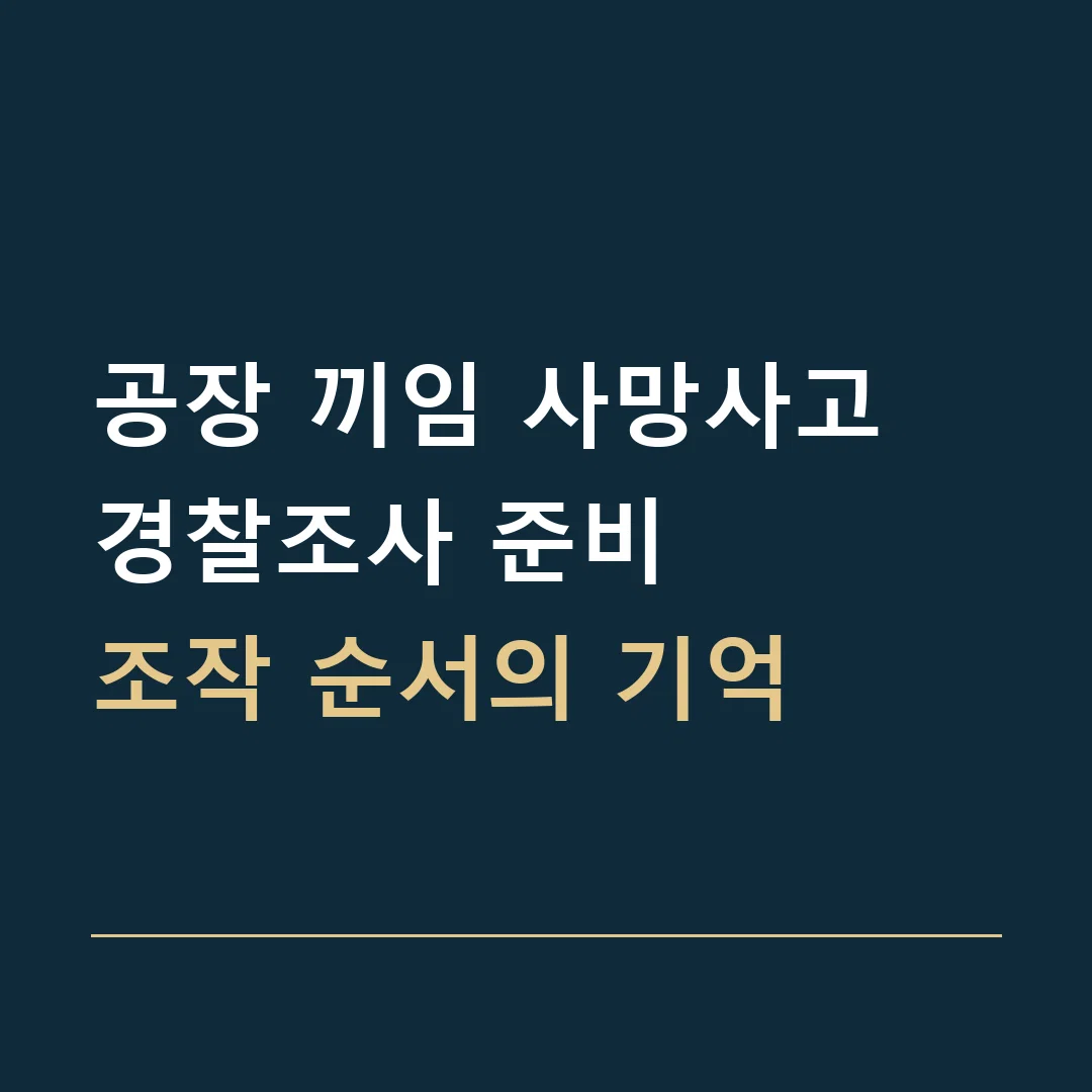 공장 끼임 사망사고 경찰조사 준비 · 조작 순서의 기억