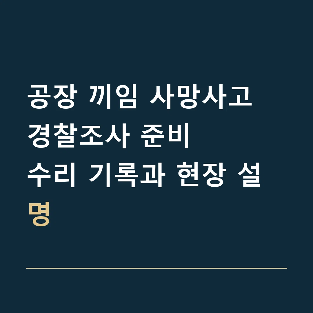 공장 끼임 사망사고 경찰조사 준비 · 수리 기록과 현장 설명