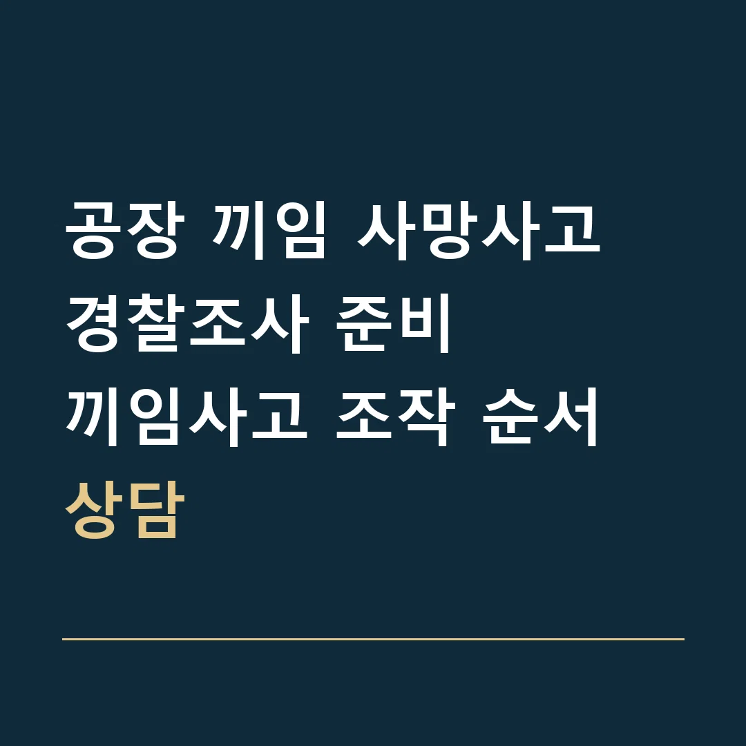공장 끼임 사망사고 경찰조사 준비 · 끼임사고 조작 순서 상담