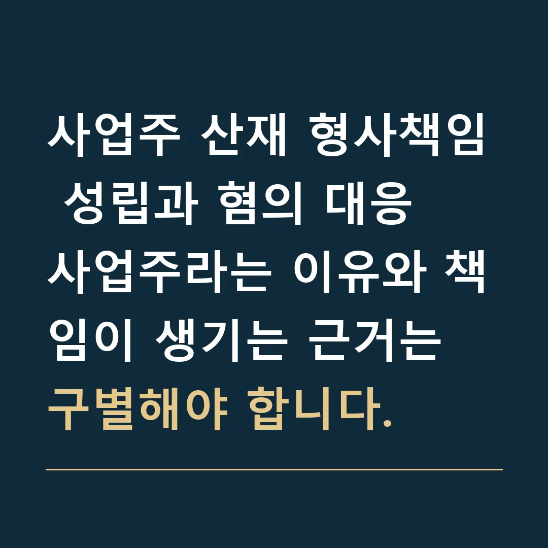 사업주 산재 형사책임 성립과 혐의 대응 · 사업주라는 이유와 책임이 생기는 근거는 구별해야 합니다.
