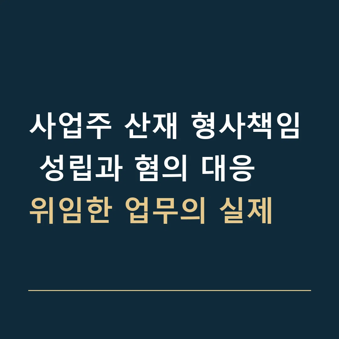 사업주 산재 형사책임 성립과 혐의 대응 · 위임한 업무의 실제