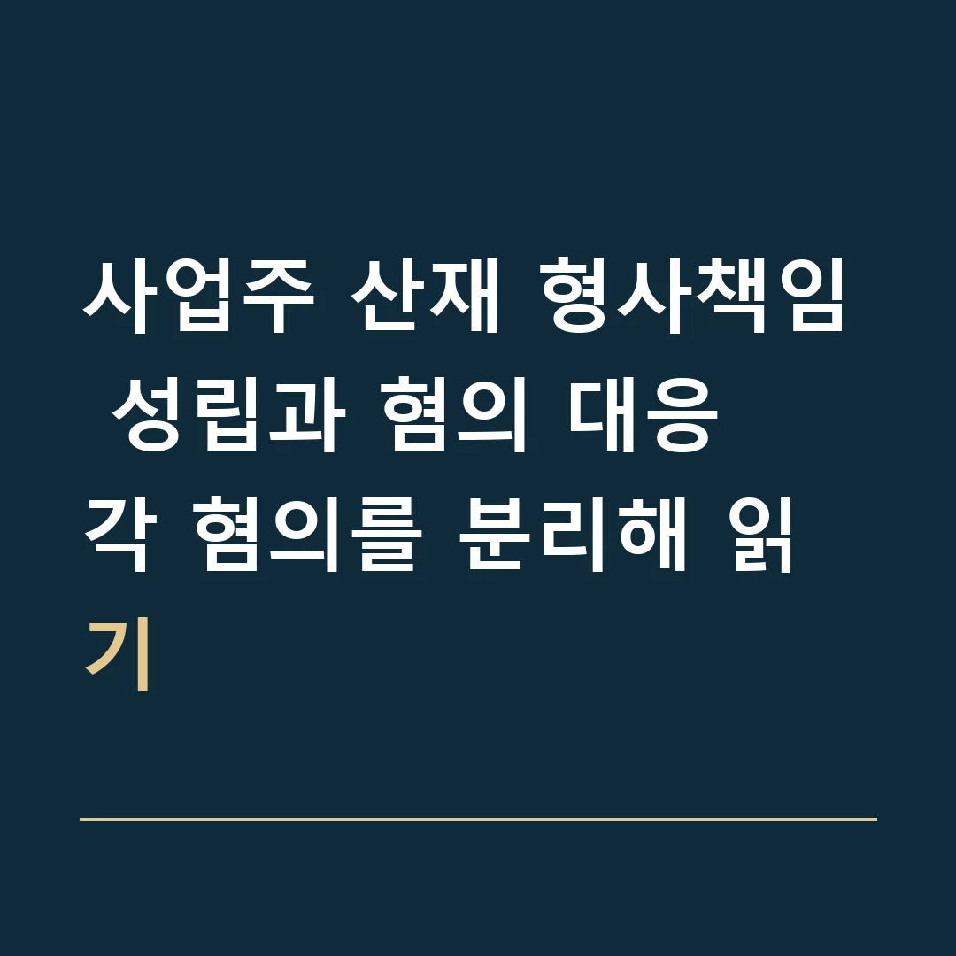 사업주 산재 형사책임 성립과 혐의 대응 · 각 혐의를 분리해 읽기