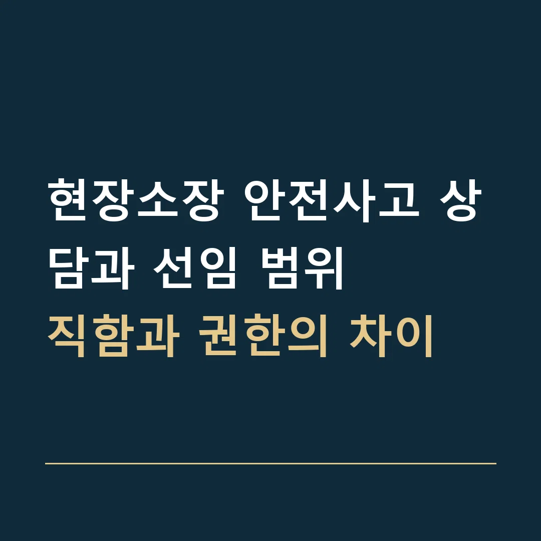 현장소장 안전사고 상담과 선임 범위 · 직함과 권한의 차이