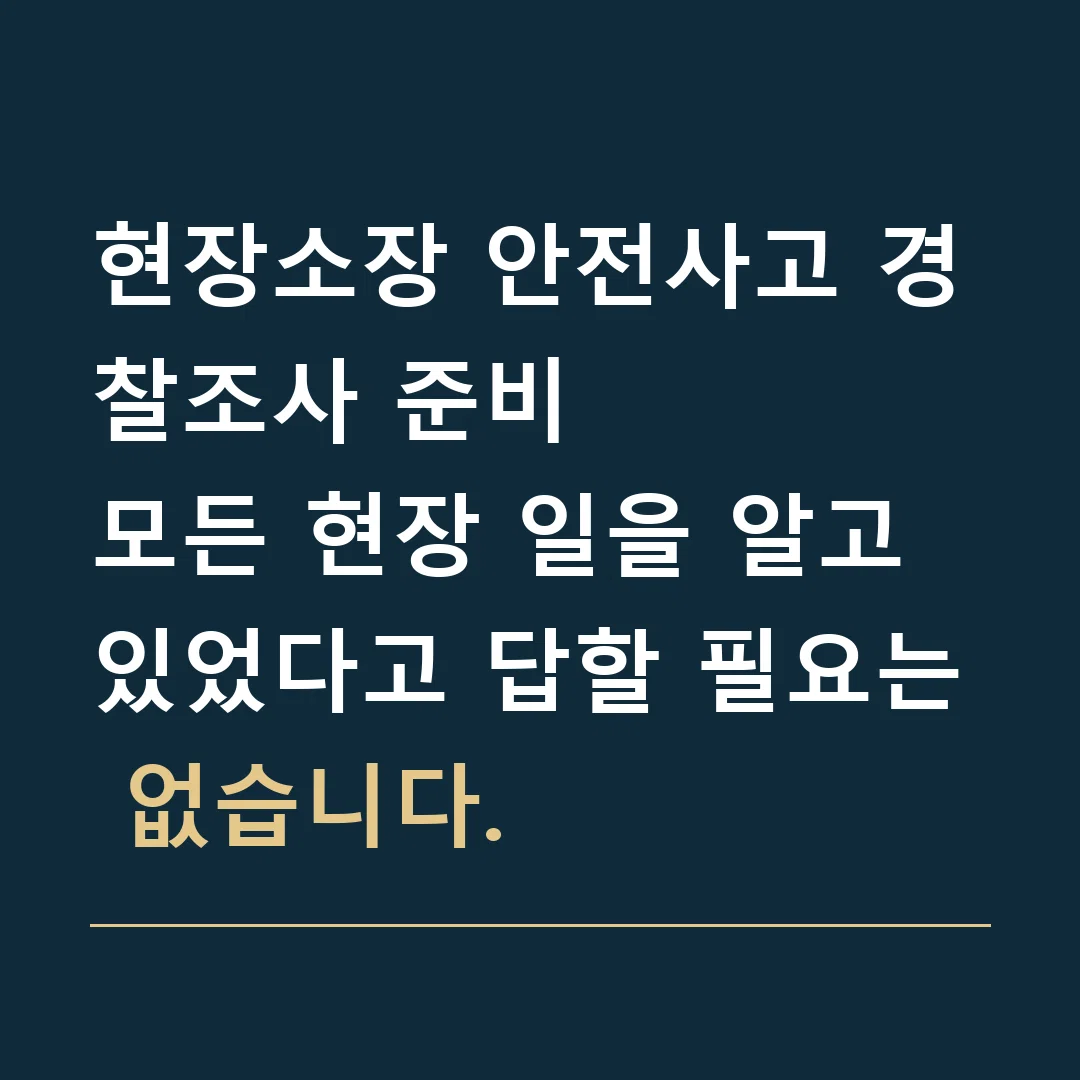 현장소장 안전사고 경찰조사 준비 · 모든 현장 일을 알고 있었다고 답할 필요는 없습니다.