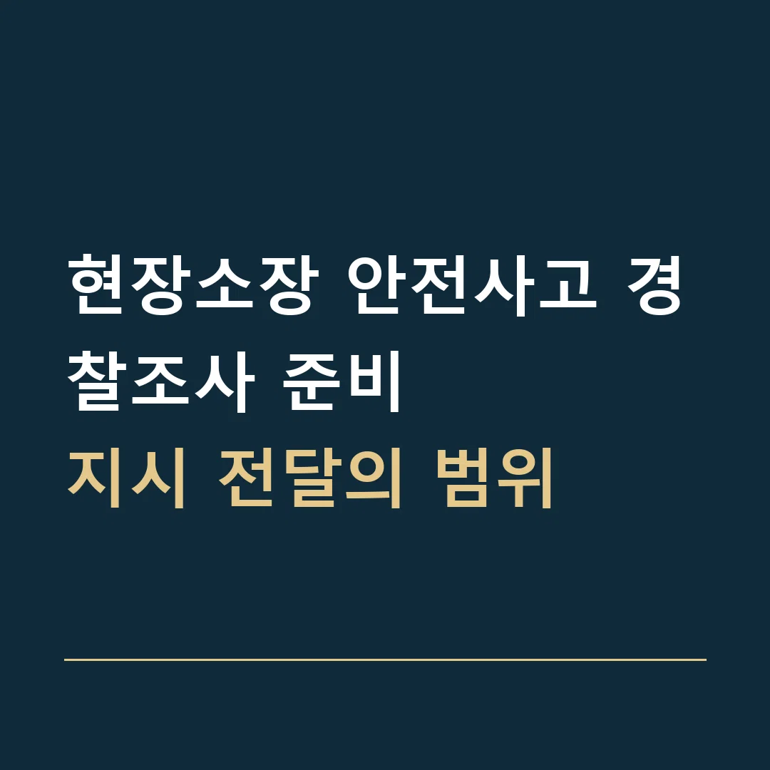 현장소장 안전사고 경찰조사 준비 · 지시 전달의 범위