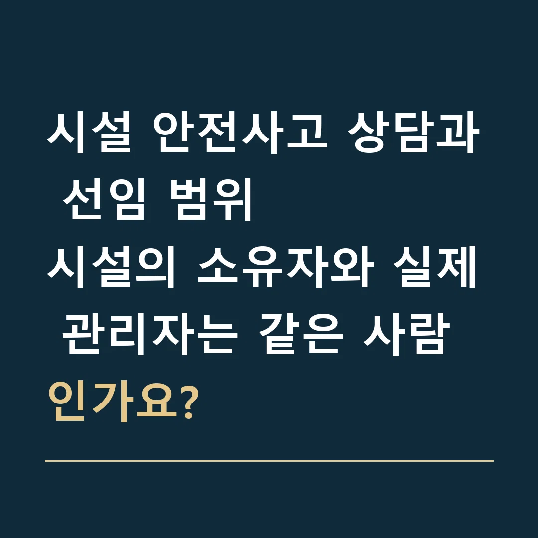 시설 안전사고 상담과 선임 범위 · 시설의 소유자와 실제 관리자는 같은 사람인가요?