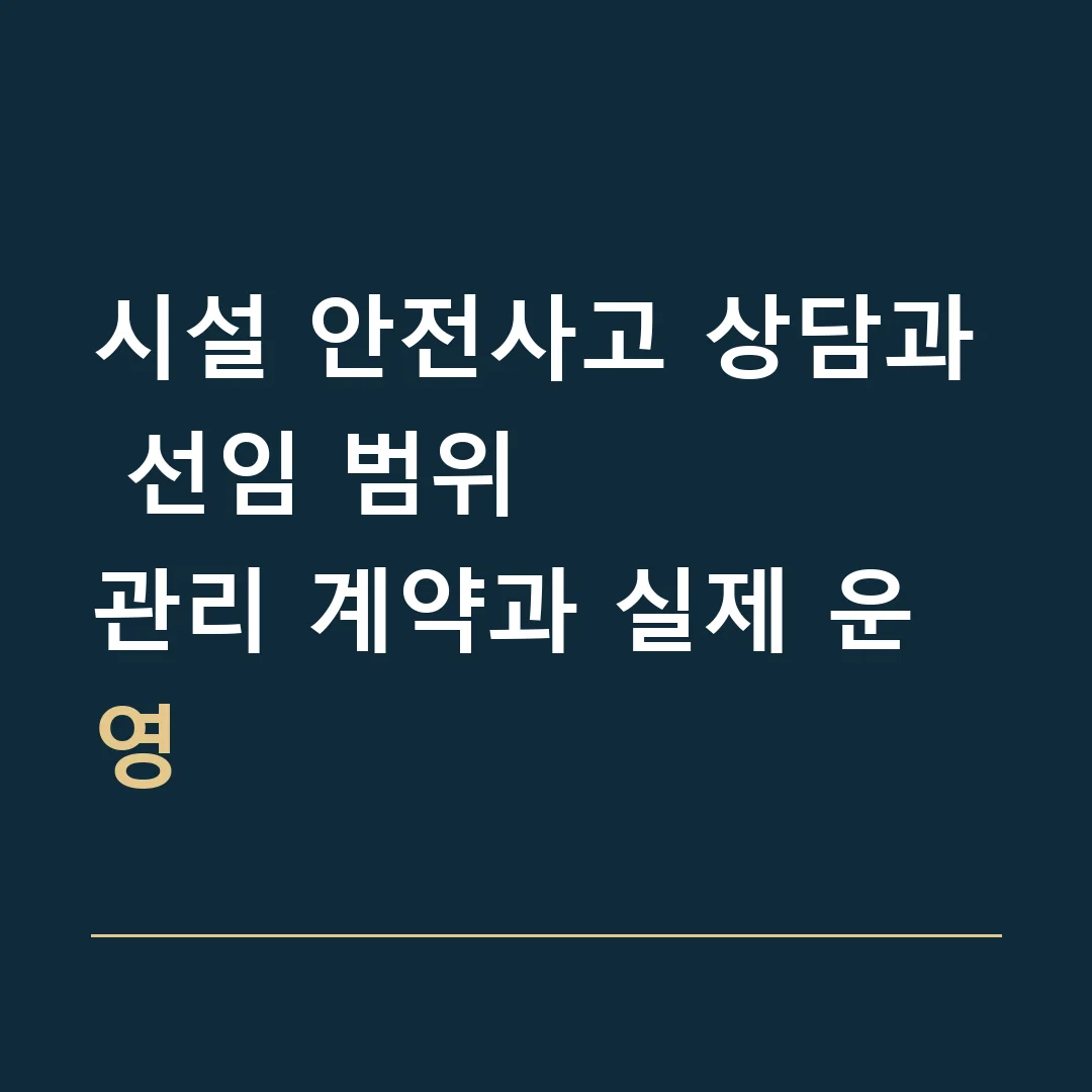 시설 안전사고 상담과 선임 범위 · 관리 계약과 실제 운영