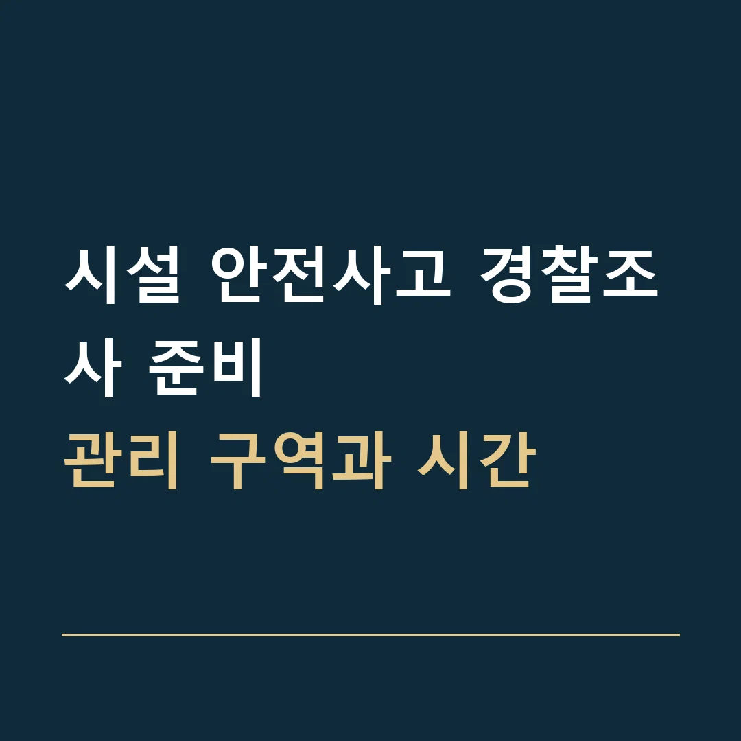 시설 안전사고 경찰조사 준비 · 관리 구역과 시간