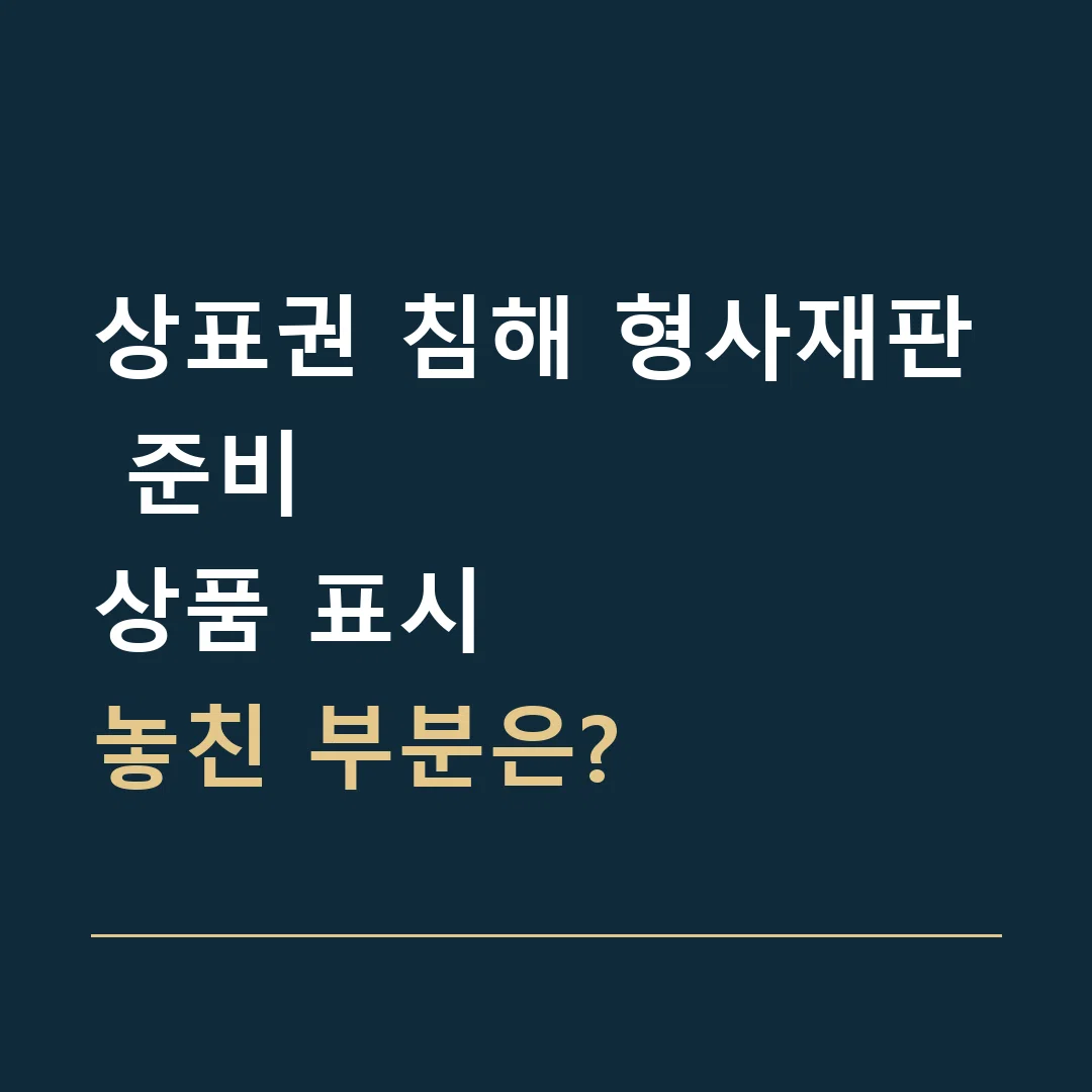 상표권 침해 형사재판 준비 · 상품 표시
놓친 부분은?