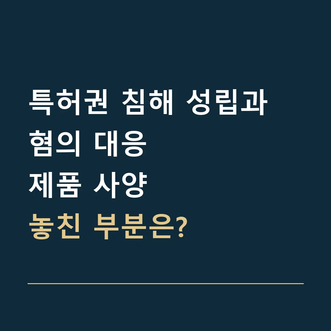 특허권 침해 성립과 혐의 대응 · 제품 사양
놓친 부분은?