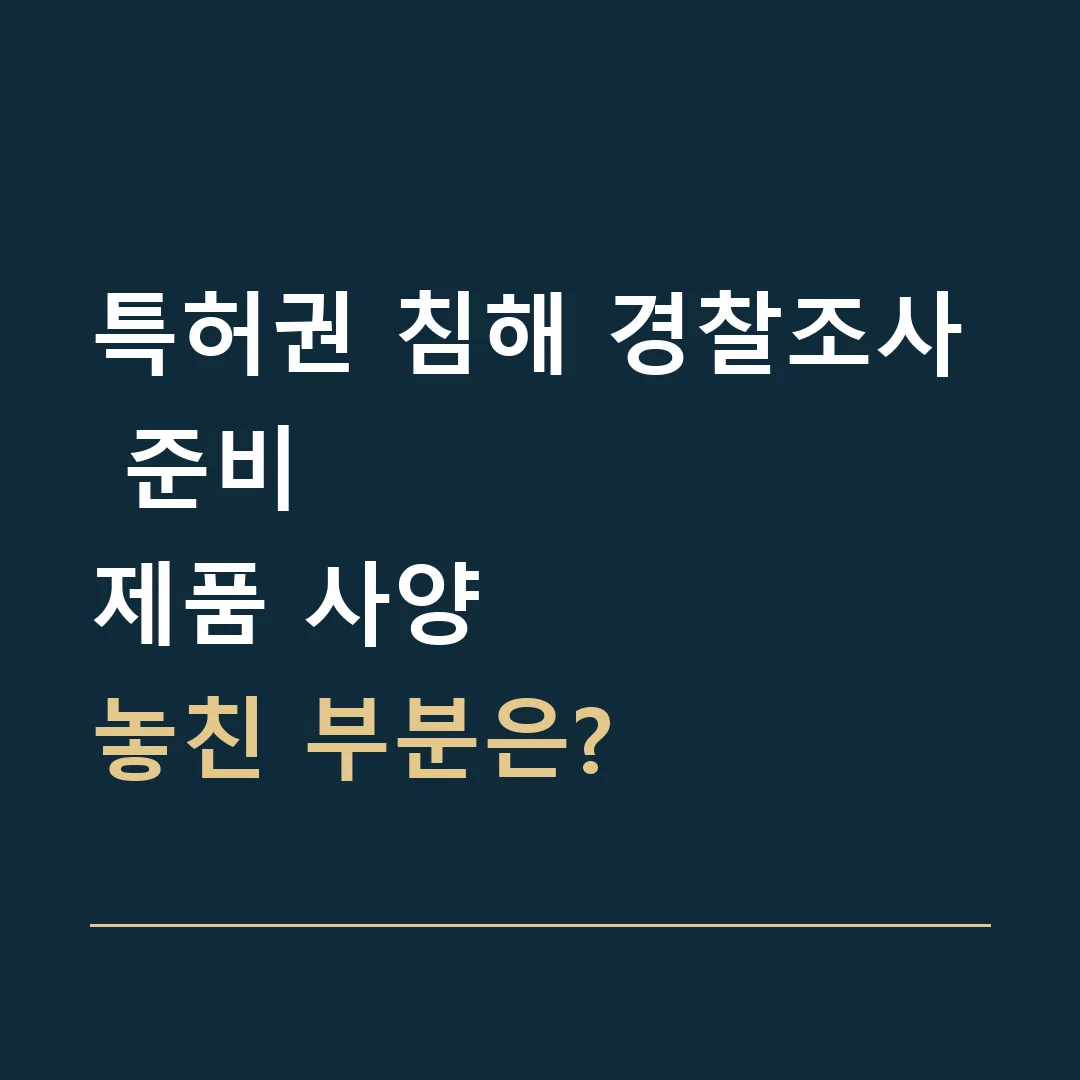 특허권 침해 경찰조사 준비 · 제품 사양
놓친 부분은?