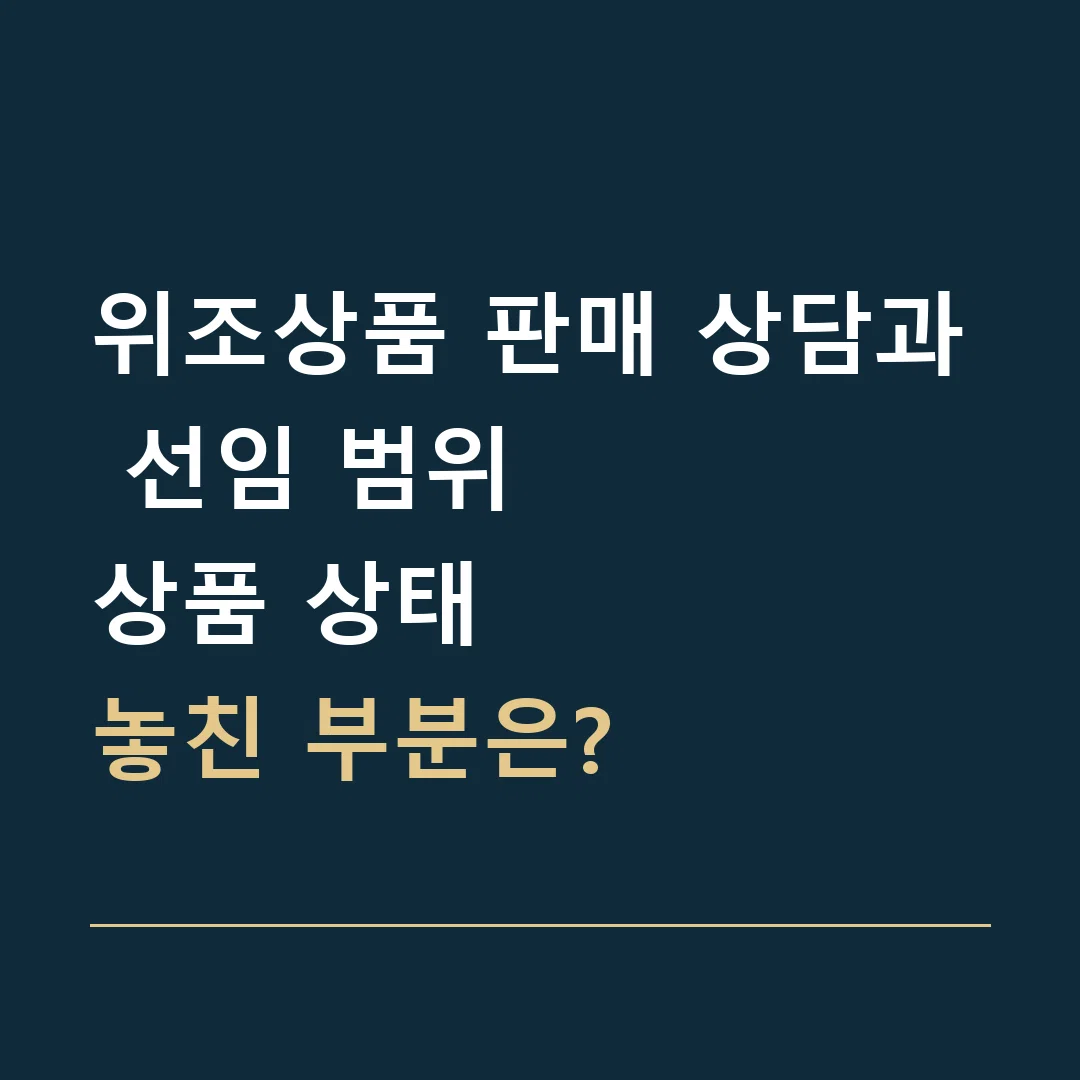 위조상품 판매 상담과 선임 범위 · 상품 상태
놓친 부분은?