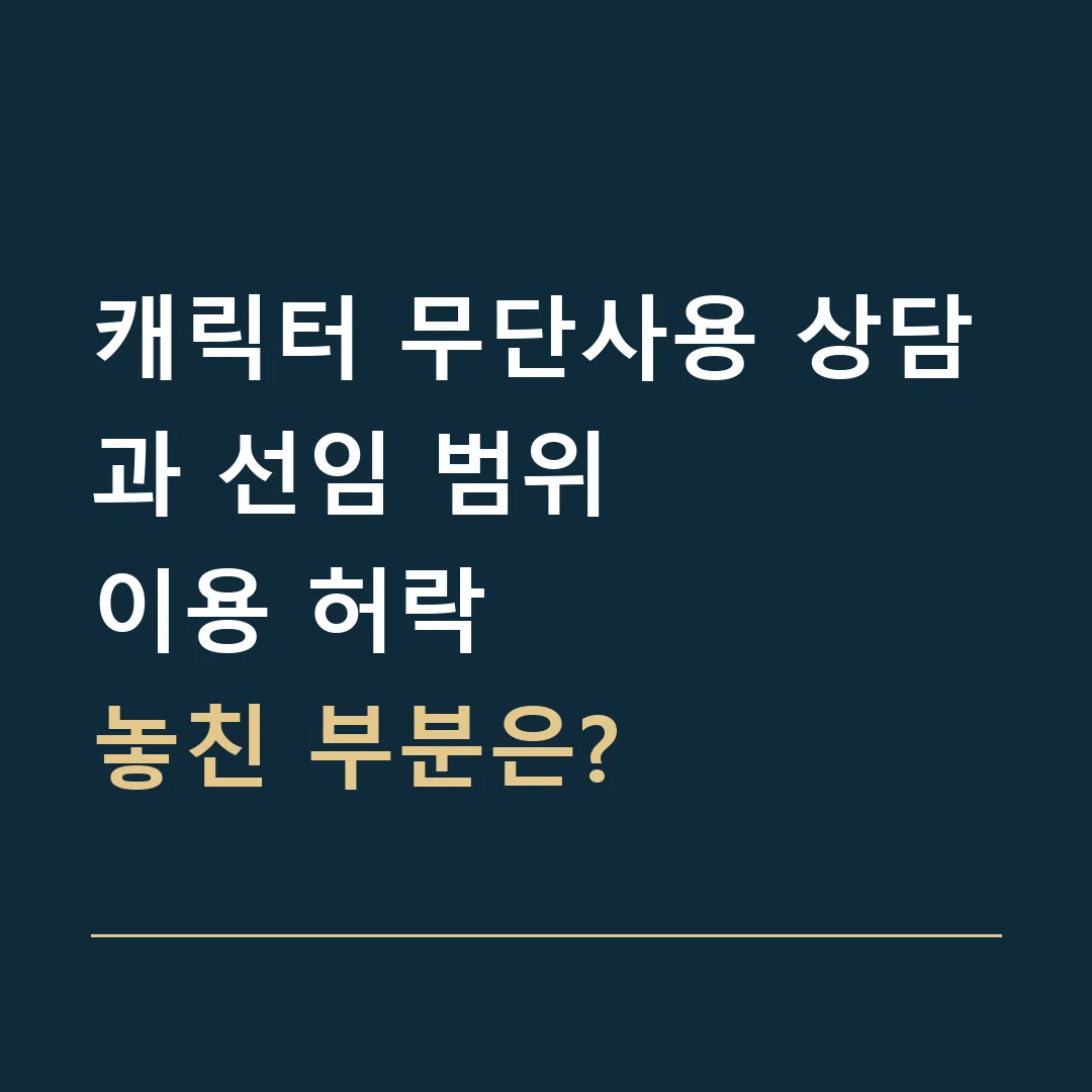 캐릭터 무단사용 상담과 선임 범위 · 이용 허락
놓친 부분은?