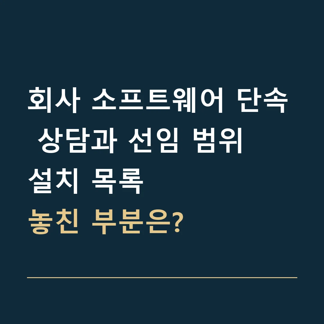 회사 소프트웨어 단속 상담과 선임 범위 · 설치 목록
놓친 부분은?