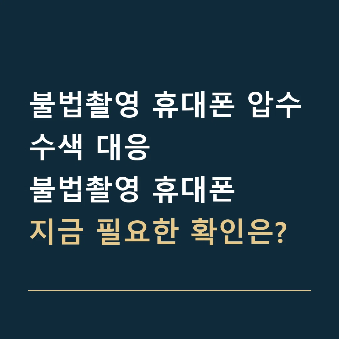 불법촬영 휴대폰 압수수색 대응 · 불법촬영 휴대폰
지금 필요한 확인은?