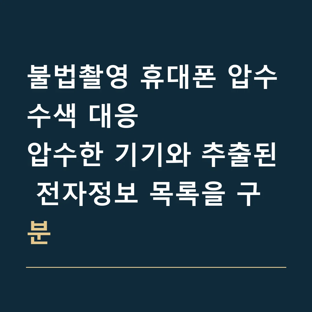 불법촬영 휴대폰 압수수색 대응 · 압수한 기기와 추출된 전자정보 목록을 구분