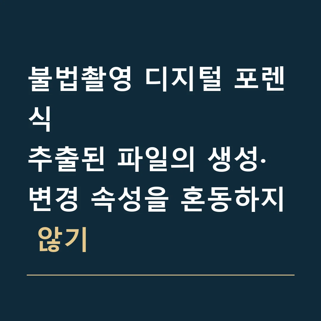 불법촬영 디지털 포렌식 · 추출된 파일의 생성·변경 속성을 혼동하지 않기