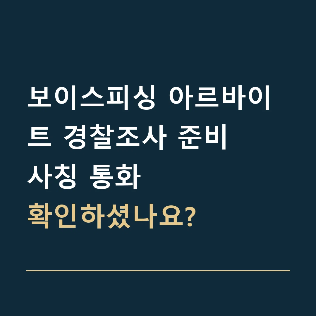 보이스피싱 아르바이트 경찰조사 준비 · 사칭 통화
확인하셨나요?