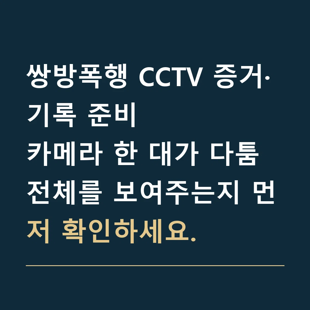 쌍방폭행 CCTV 증거·기록 준비 · 카메라 한 대가 다툼 전체를 보여주는지 먼저 확인하세요.