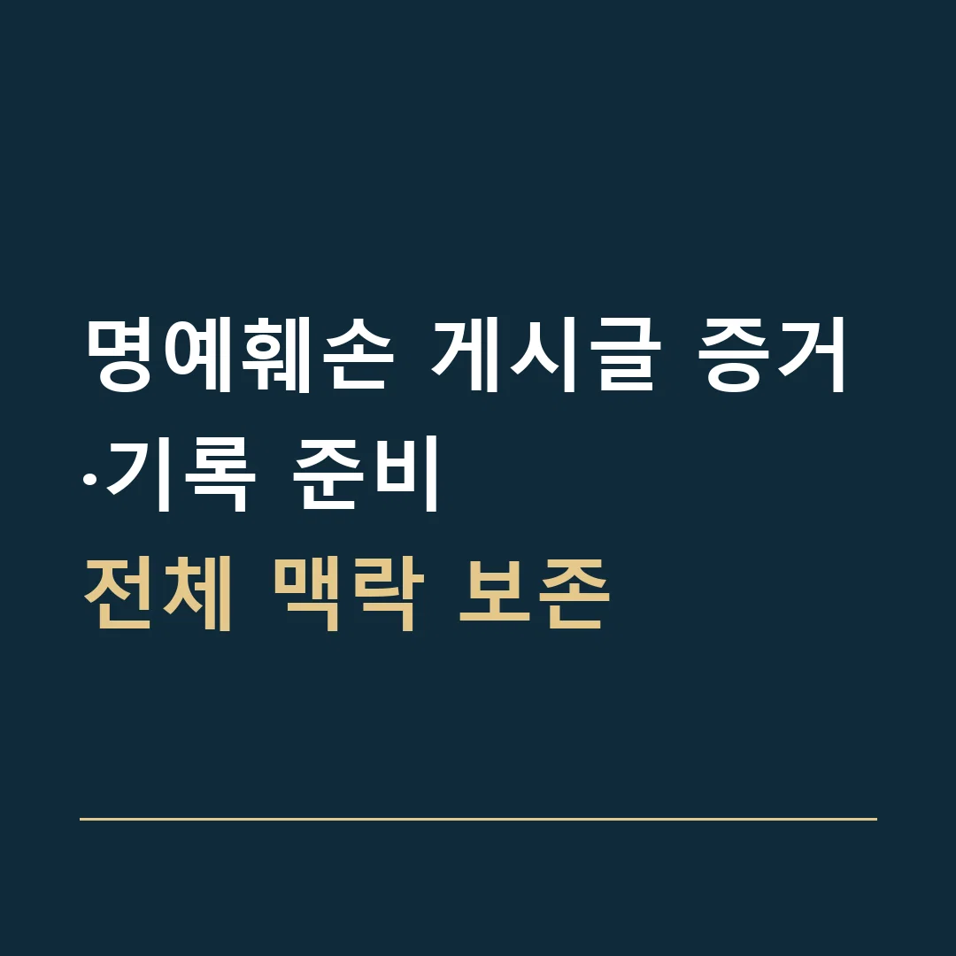 명예훼손 게시글 증거·기록 준비 · 전체 맥락 보존