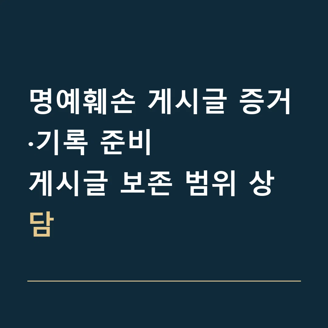명예훼손 게시글 증거·기록 준비 · 게시글 보존 범위 상담