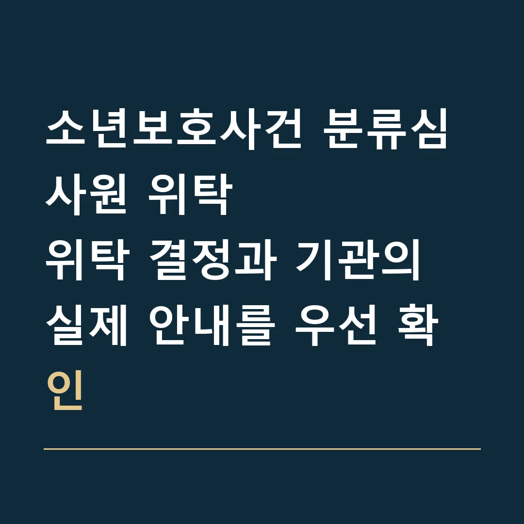 소년보호사건 분류심사원 위탁 · 위탁 결정과 기관의 실제 안내를 우선 확인