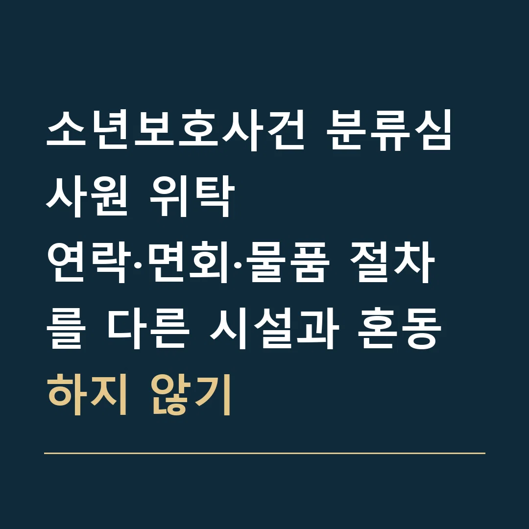 소년보호사건 분류심사원 위탁 · 연락·면회·물품 절차를 다른 시설과 혼동하지 않기