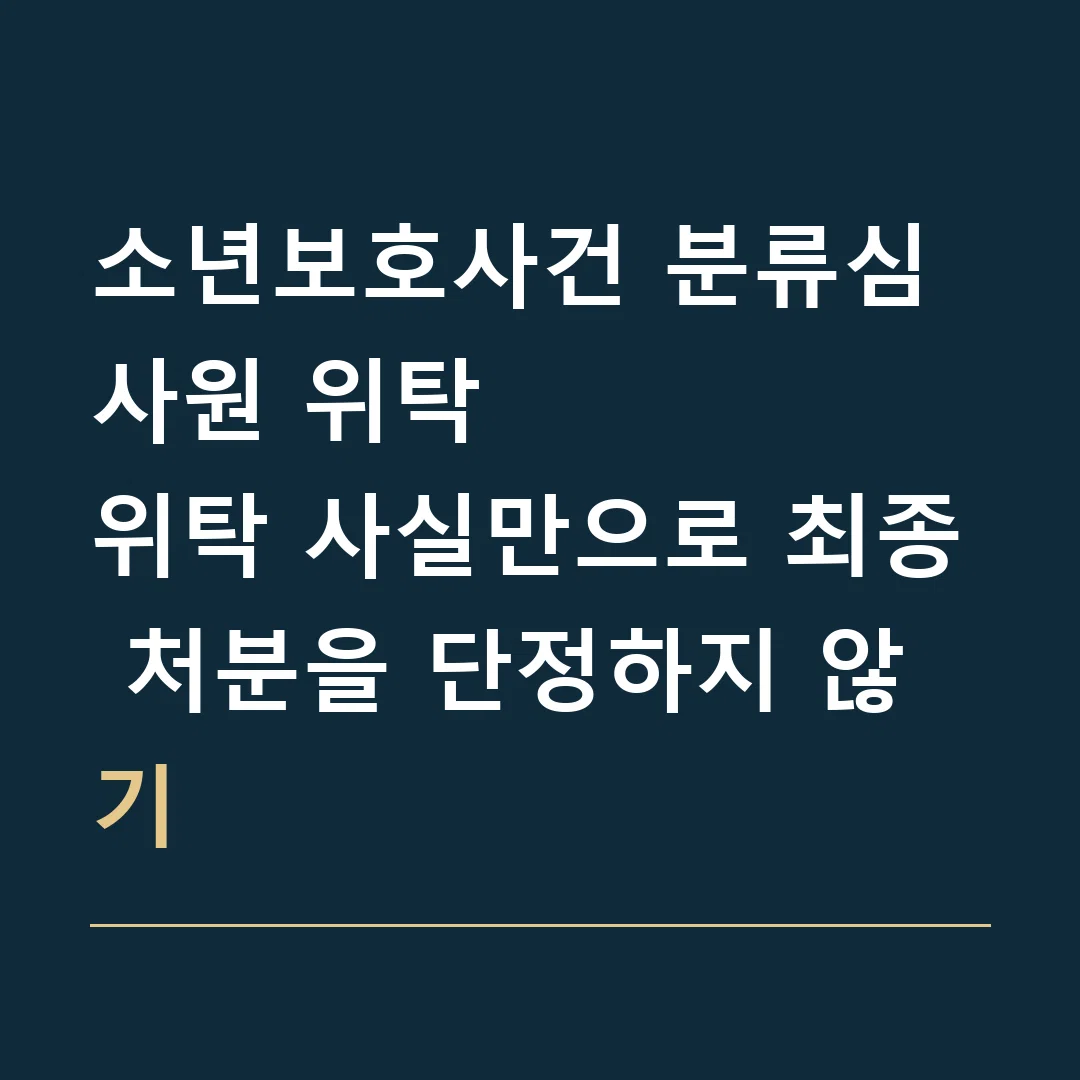 소년보호사건 분류심사원 위탁 · 위탁 사실만으로 최종 처분을 단정하지 않기