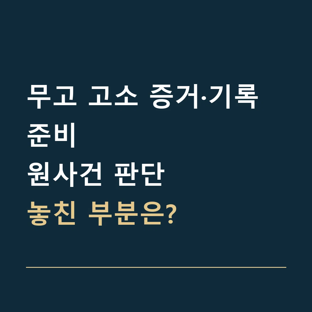 무고 고소 증거·기록 준비 · 원사건 판단
놓친 부분은?